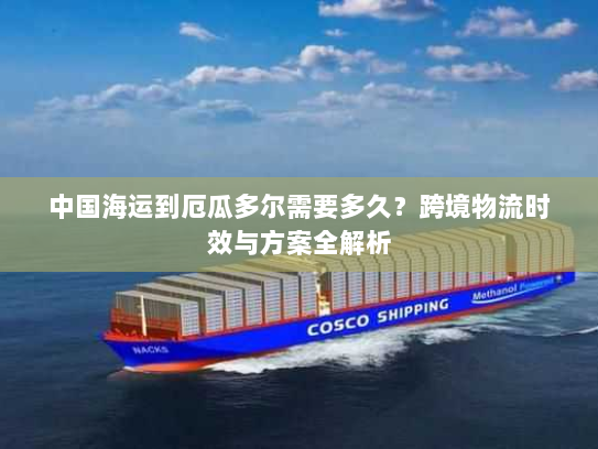 中国海运到厄瓜多尔需要多久?跨境物流时效与方案全解析 中国海运到厄瓜多尔需要多久?跨境物流时效与方案全解析