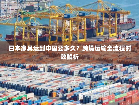 日本家具运到中国要多久？跨境运输全流程时效解析