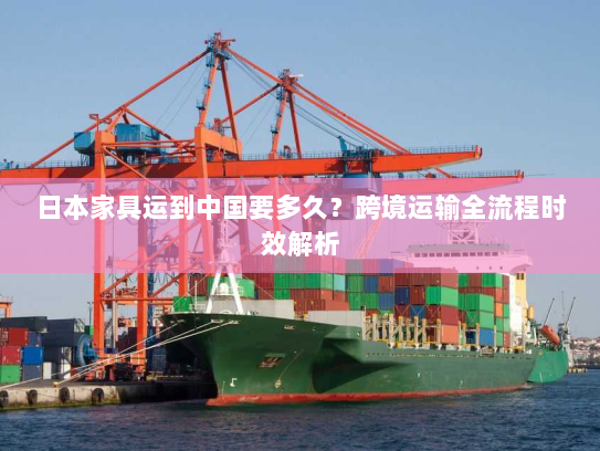 日本家具运到中国要多久？跨境运输全流程时效解析