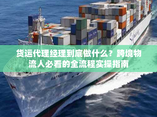 货运代理经理到底做什么？跨境物流人必看的全流程实操指南