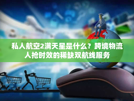 私人航空2满天星是什么?跨境物流人抢时效的稀缺双航线服务 私人航空2满天星是什么?跨境物流人抢时效的稀缺双航线服务