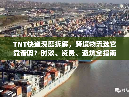 TNT快递深度拆解，跨境物流选它靠谱吗？时效、资费、避坑全指南2026