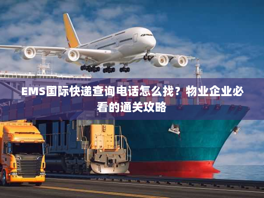 EMS国际快递查询电话怎么找?物业企业必看的通关攻略 EMS国际快递查询电话怎么找?物业企业必看的通关攻略