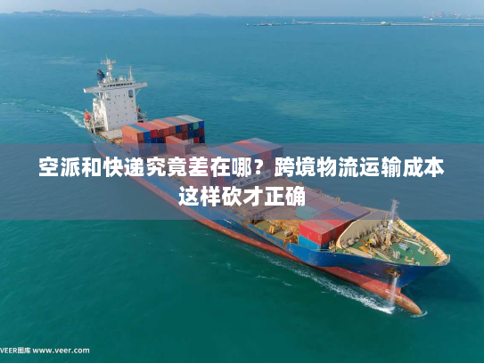 空派和快递究竟差在哪?跨境物流运输成本这样砍才正确 空派和快递究竟差在哪?跨境物流运输成本这样砍才正确
