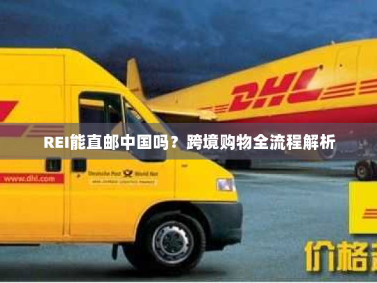 REI能直邮中国吗?跨境购物全流程解析 REI能直邮中国吗?跨境购物全流程解析