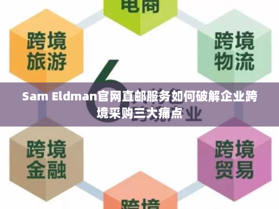 Sam Eldman官网直邮服务如何破解企业跨境采购三大痛点 Sam Eldman官网直邮服务如何破解企业跨境采购三大痛点