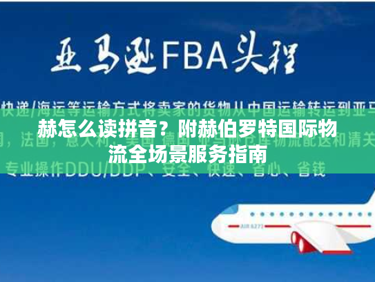 赫怎么读拼音？附赫伯罗特国际物流全场景服务指南