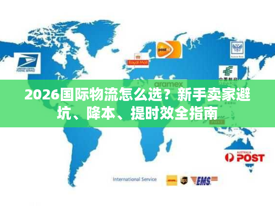 2026国际物流怎么选？新手卖家避坑、降本、提时效全指南