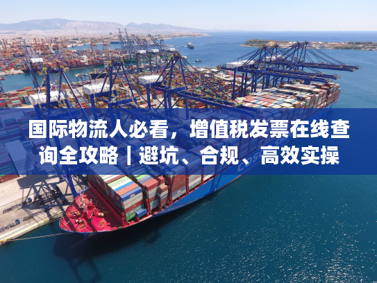 国际物流人必看，增值税发票在线查询全攻略｜避坑、合规、高效实操指南