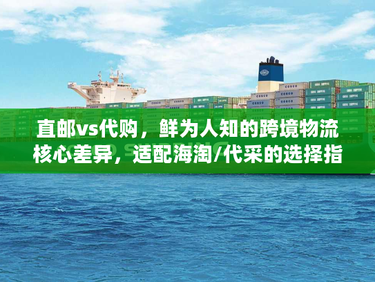 直邮vs代购,鲜为人知的跨境物流核心差异,适配海淘/代采的选择指南 直邮vs代购,鲜为人知的跨境物流核心差异,适配海淘/代采的选择指南