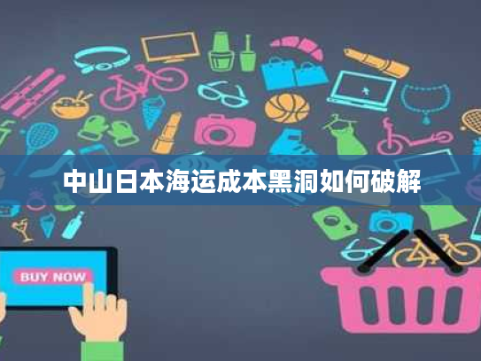 中山日本海运成本黑洞如何破解 中山日本海运成本黑洞如何破解