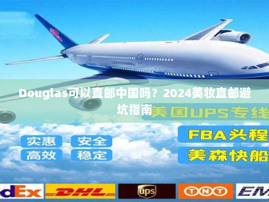 Douglas可以直邮中国吗？2024美妆直邮避坑指南