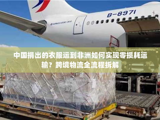中国捐出的衣服运到非洲如何实现零损耗运输？跨境物流全流程拆解