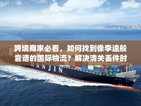 跨境商家必看，如何找到像李逵般靠谱的国际物流？解决清关丢件时效痛点