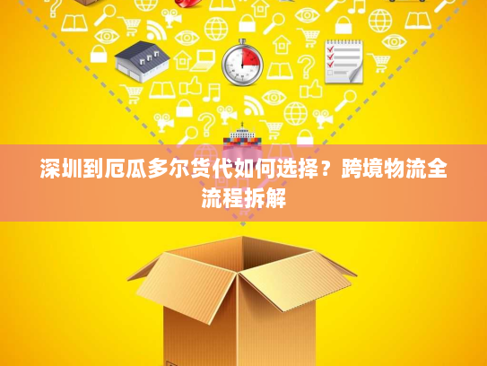 深圳到厄瓜多尔货代如何选择?跨境物流全流程拆解 深圳到厄瓜多尔货代如何选择?跨境物流全流程拆解