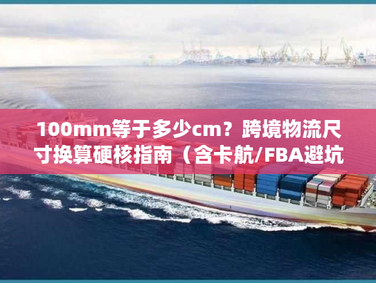 100mm等于多少cm？跨境物流尺寸换算硬核指南（含卡航/FBA避坑案例）