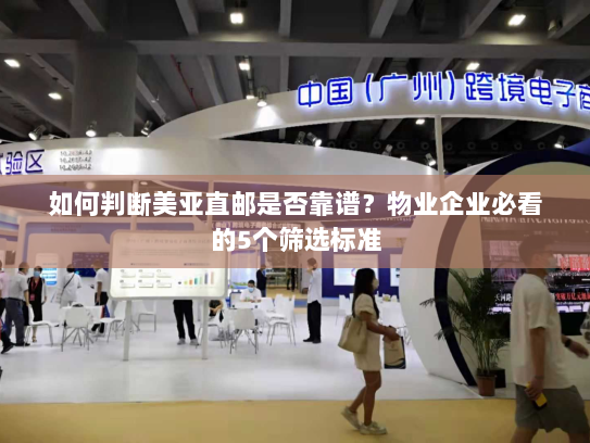 如何判断美亚直邮是否靠谱?物业企业必看的5个筛选标准 如何判断美亚直邮是否靠谱?物业企业必看的5个筛选标准