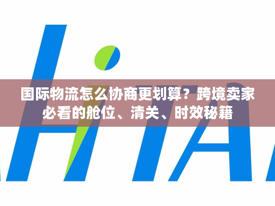 国际物流怎么协商更划算？跨境卖家必看的舱位、清关、时效秘籍