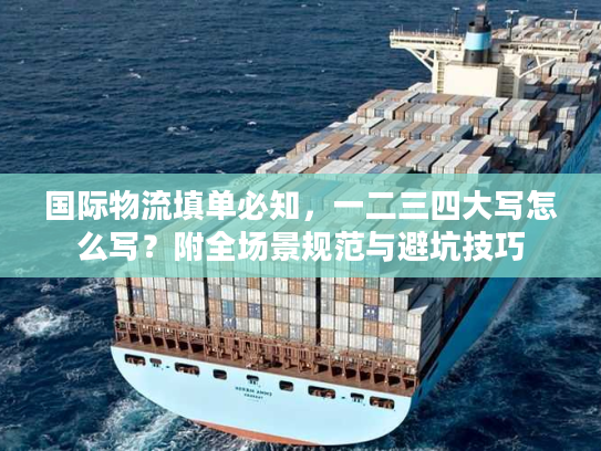 国际物流填单必知，一二三四大写怎么写？附全场景规范与避坑技巧