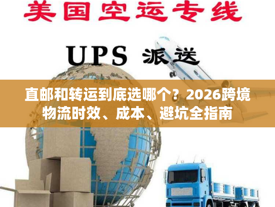 直邮和转运到底选哪个?2026跨境物流时效、成本、避坑全指南 直邮和转运到底选哪个?2026跨境物流时效、成本、避坑全指南