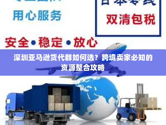 深圳亚马逊货代群如何选?跨境卖家必知的资源整合攻略 深圳亚马逊货代群如何选?跨境卖家必知的资源整合攻略