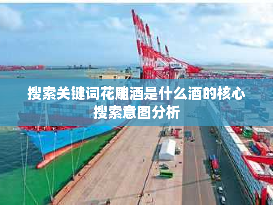 搜索关键词花雕酒是什么酒的核心搜索意图分析
