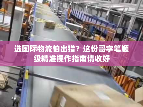 选国际物流怕出错？这份哥字笔顺级精准操作指南请收好