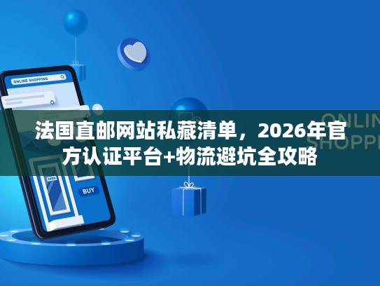 法国直邮网站私藏清单,2026年官方认证平台+物流避坑全攻略 法国直邮网站私藏清单,2026年官方认证平台+物流避坑全攻略