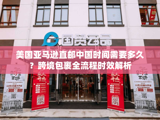 美国亚马逊直邮中国时间需要多久？跨境包裹全流程时效解析
