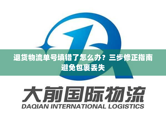 退货物流单号填错了怎么办?三步修正指南避免包裹丢失 退货物流单号填错了怎么办?三步修正指南避免包裹丢失