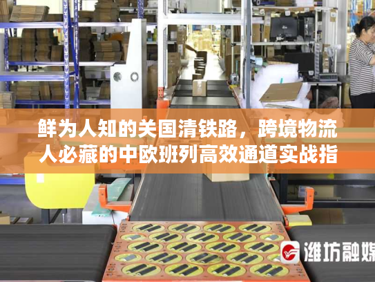 鲜为人知的关国清铁路,跨境物流人必藏的中欧班列高效通道实战指南 鲜为人知的关国清铁路,跨境物流人必藏的中欧班列高效通道实战指南