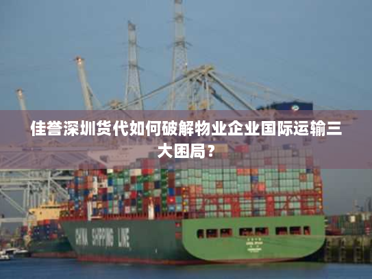 佳誉深圳货代如何破解物业企业国际运输三大困局? 佳誉深圳货代如何破解物业企业国际运输三大困局?
