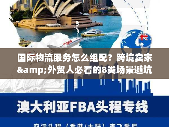 国际物流服务怎么组配？跨境卖家&外贸人必看的8类场景避坑指南