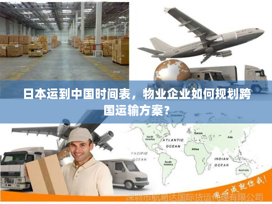 日本运到中国时间表，物业企业如何规划跨国运输方案？