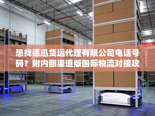 想找德迅货运代理有限公司电话号码？附内部渠道版国际物流对接攻略