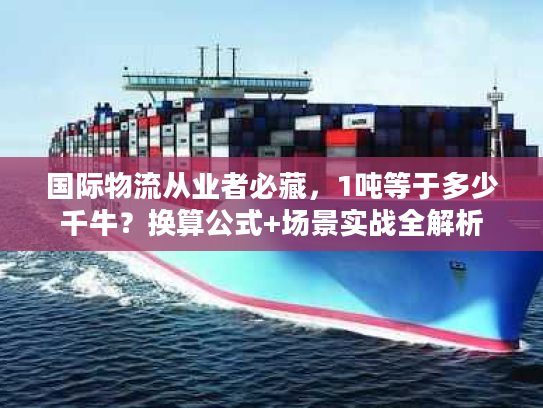 国际物流从业者必藏，1吨等于多少千牛？换算公式+场景实战全解析