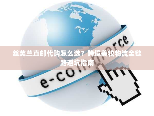 丝芙兰直邮代购怎么选?跨境美妆物流全链路避坑指南 丝芙兰直邮代购怎么选?跨境美妆物流全链路避坑指南