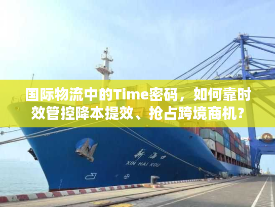 国际物流中的Time密码，如何靠时效管控降本提效、抢占跨境商机？