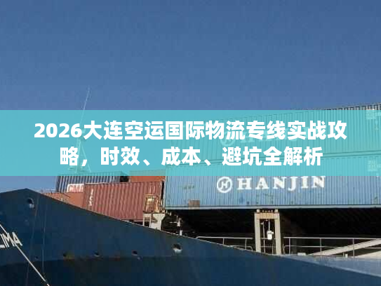 2026大连空运国际物流专线实战攻略，时效、成本、避坑全解析
