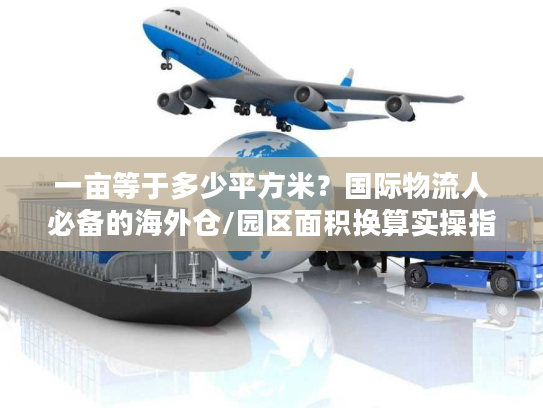 一亩等于多少平方米？国际物流人必备的海外仓/园区面积换算实操指南