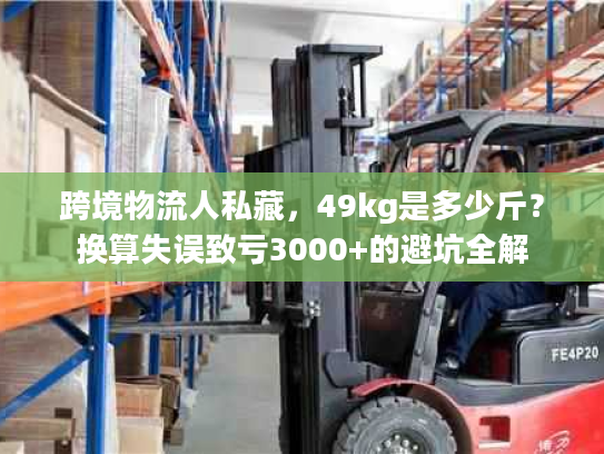 跨境物流人私藏，49kg是多少斤？换算失误致亏3000+的避坑全解