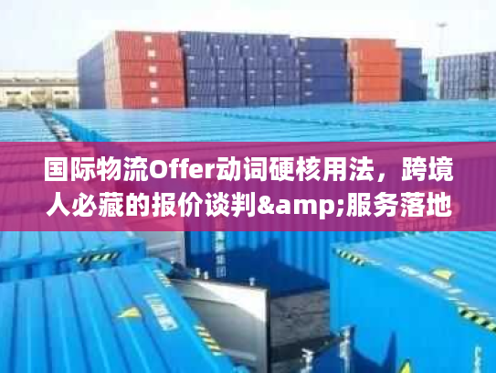 国际物流Offer动词硬核用法,跨境人必藏的报价谈判&服务落地指南 国际物流Offer动词硬核用法,跨境人必藏的报价谈判&服务落地指南