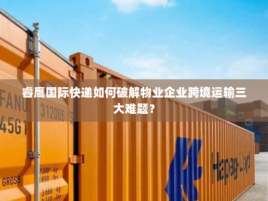 睿鹰国际快递如何破解物业企业跨境运输三大难题? 睿鹰国际快递如何破解物业企业跨境运输三大难题?