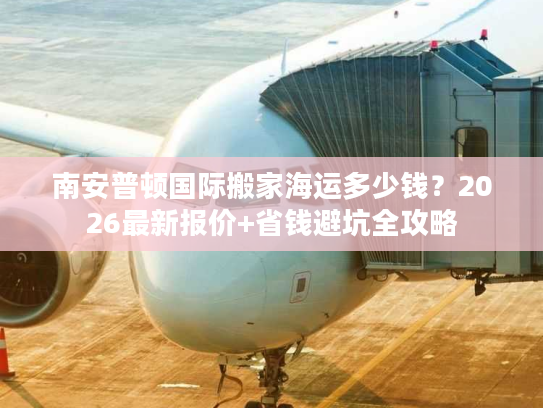 南安普顿国际搬家海运多少钱？2026最新报价+省钱避坑全攻略