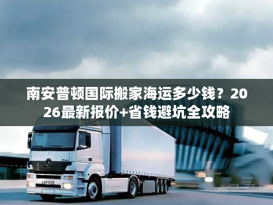 南安普顿国际搬家海运多少钱？2026最新报价+省钱避坑全攻略