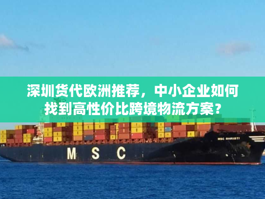 深圳货代欧洲推荐，中小企业如何找到高性价比跨境物流方案？