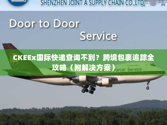 CKEEx国际快递查询不到？跨境包裹追踪全攻略（附解决方案）
