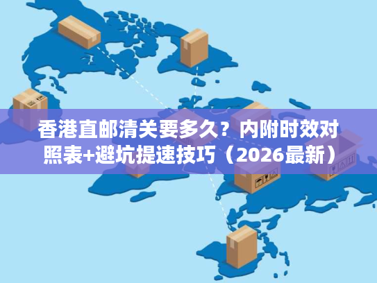 香港直邮清关要多久?内附时效对照表+避坑提速技巧(2026最新) 香港直邮清关要多久?内附时效对照表+避坑提速技巧(2026最新)
