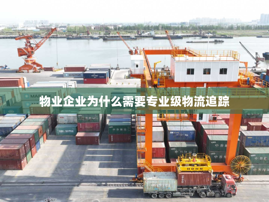 物业企业为什么需要专业级物流追踪