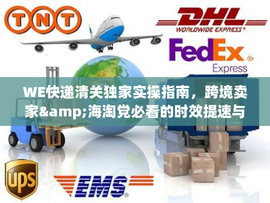 WE快递清关独家实操指南，跨境卖家&海淘党必看的时效提速与合规避坑